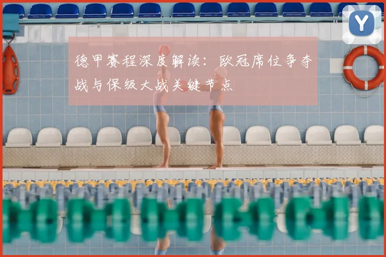 德甲赛程深度解读：欧冠席位争夺战与保级大战关键节点