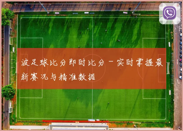 波足球比分即时比分 - 实时掌握最新赛况与精准数据