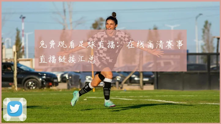 免费观看足球直播：在线高清赛事直播链接汇总