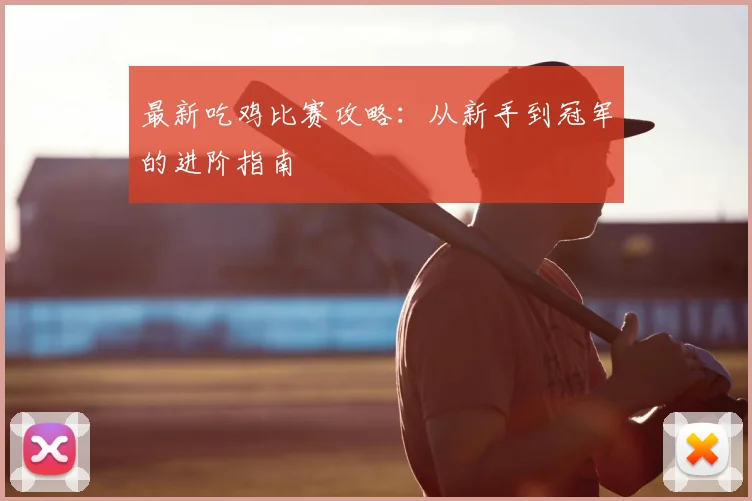 最新吃鸡比赛攻略：从新手到冠军的进阶指南