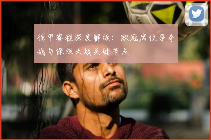 德甲赛程深度解读：欧冠席位争夺战与保级大战关键节点